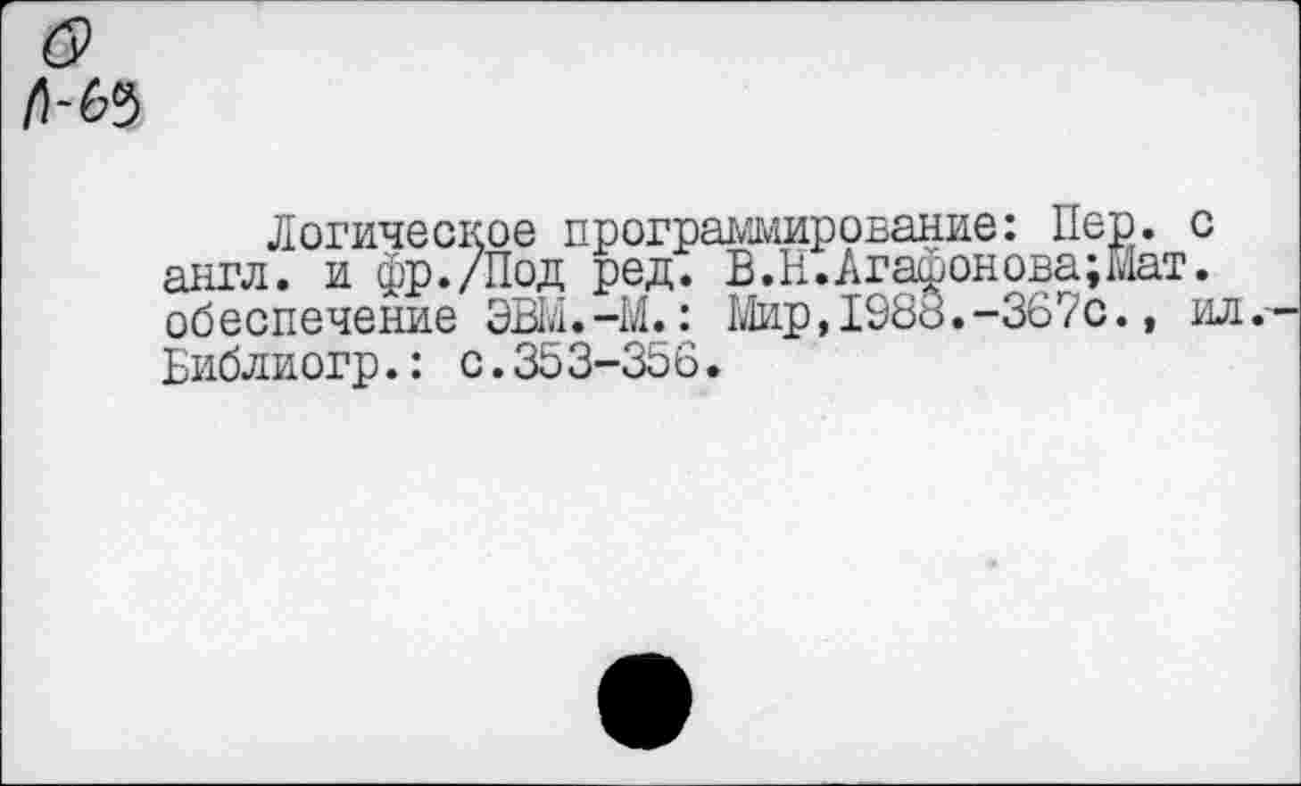 ﻿Логическое программирование: Пер. с англ, и фр./Под ред. В.Н.Агафонова;Мат. обеспечение ЭВМ.-М.: Мир,1988.-367с., ил. Библиогр.: с.353-356.